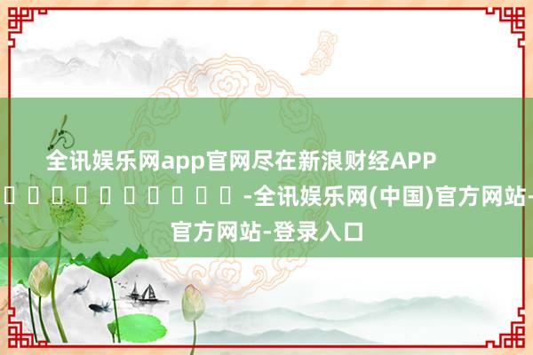 全讯娱乐网app官网尽在新浪财经APP            													-全讯娱乐网(中国)官方网站-登录入口